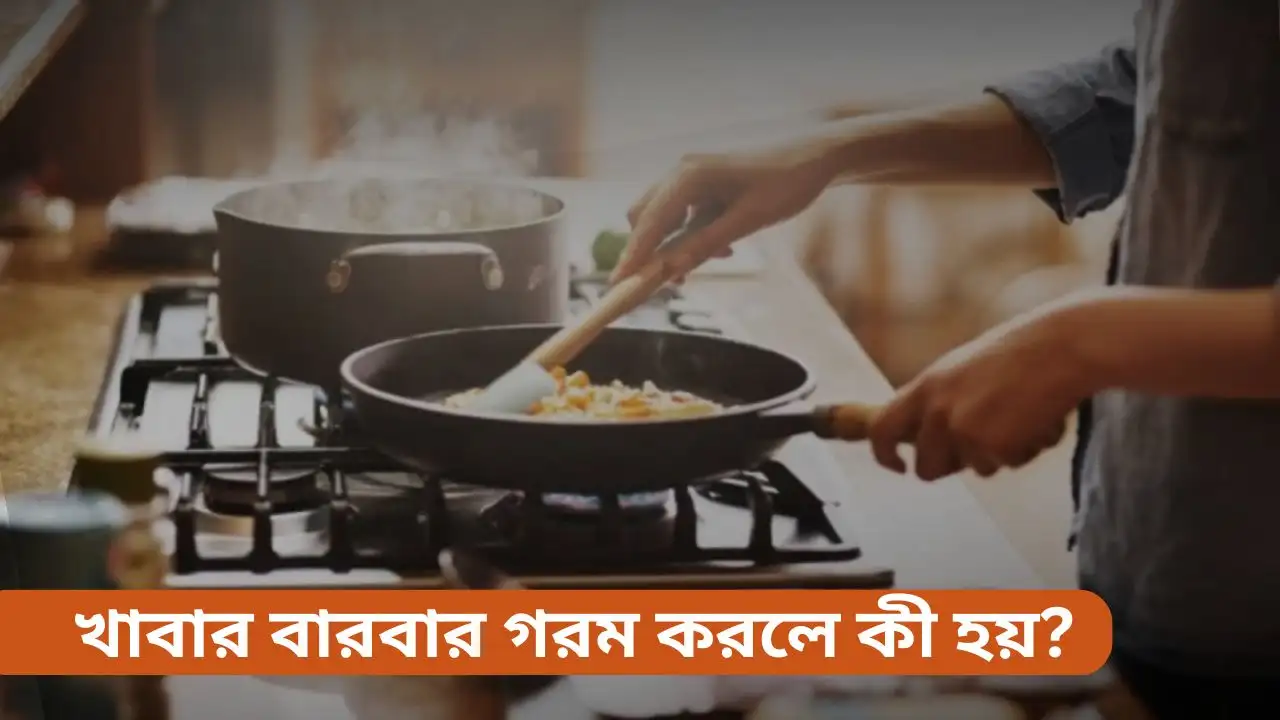খাবার বারবার গরম করলে কী হয়? জানুন আপনার স্বাস্থ্যের জন্য ঝুঁকি