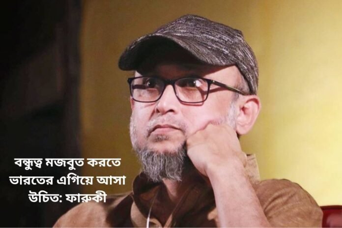 বন্ধুত্ব মজবুত করতে ভারতের এগিয়ে আসা উচিত: ফারুকী