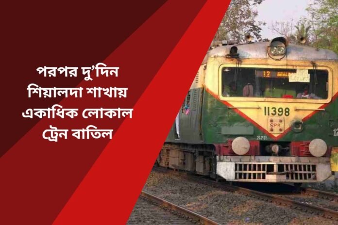পরপর দু’দিন শিয়ালদা শাখায় একাধিক লোকাল ট্রেন বাতিল