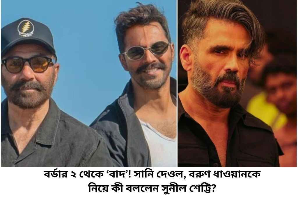 বর্ডার ২ থেকে ‘বাদ’! সানি দেওল, বরুণ ধাওয়ানকে নিয়ে কী বললেন সুনীল শেট্টি?
