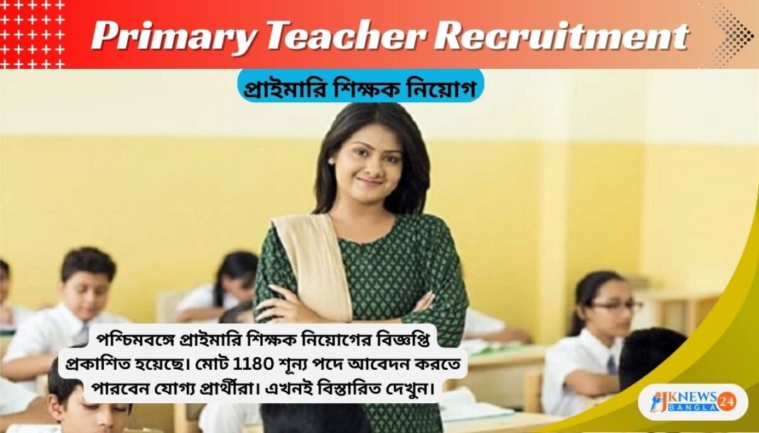 Primary Teacher Recruitment প্রাইমারি শিক্ষক নিয়োগের বিজ্ঞপ্তি প্রকাশিত, 1180 শূন্য পদে আবেদন করুন