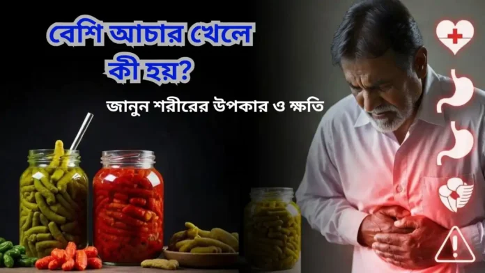 বেশি আচার খেলে কী হয়? জানুন শরীরের উপকার ও ক্ষতি