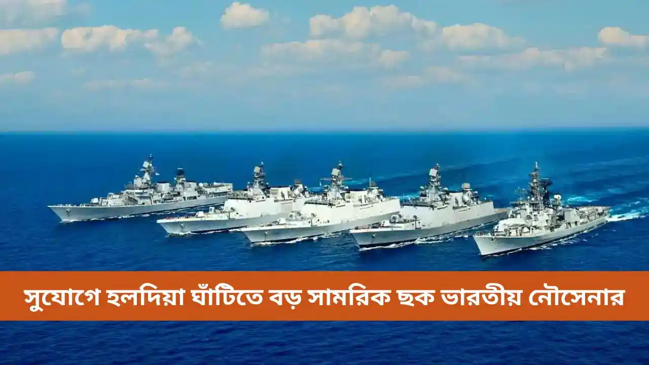 সুযোগে হলদিয়া ঘাঁটিতে বড় সামরিক ছক ভারতীয় নৌসেনার
