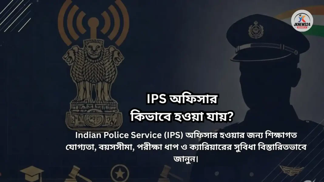 IPS অফিসার কিভাবে হওয়া যায়?
