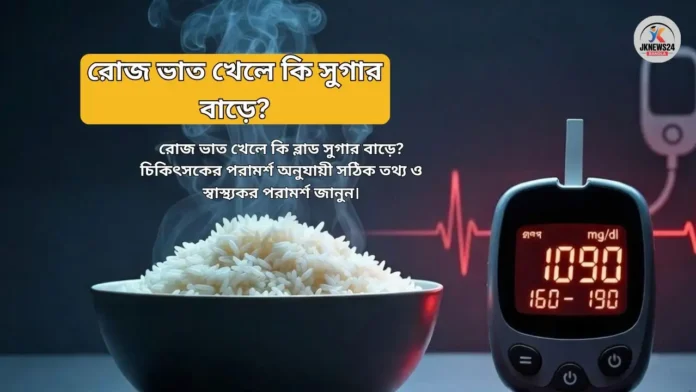 রোজ ভাত খেলে কি সুগার বাড়ে? চিকিৎসকের কাছ থেকে জানুন সত্যিটা! রোজ ভাত খেলে কি সুগার বাড়ে?