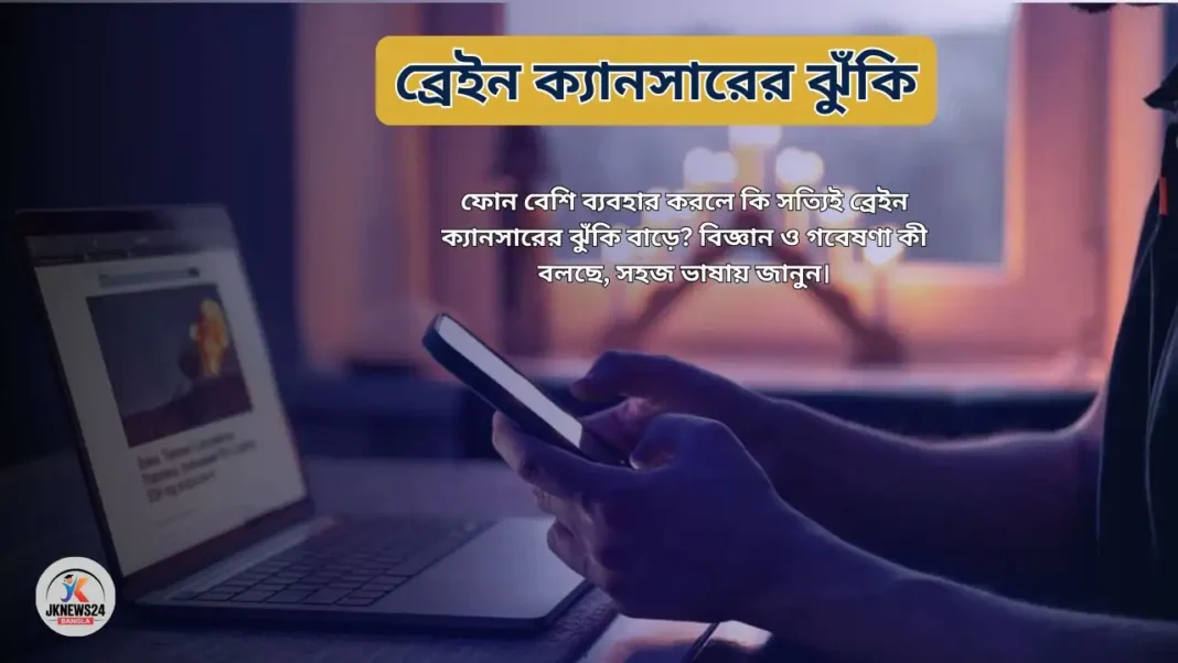 ফোন বেশি ব্যবহার করলে ব্রেইন ক্যানসারের ঝুঁকি? বিজ্ঞান কী বলছে