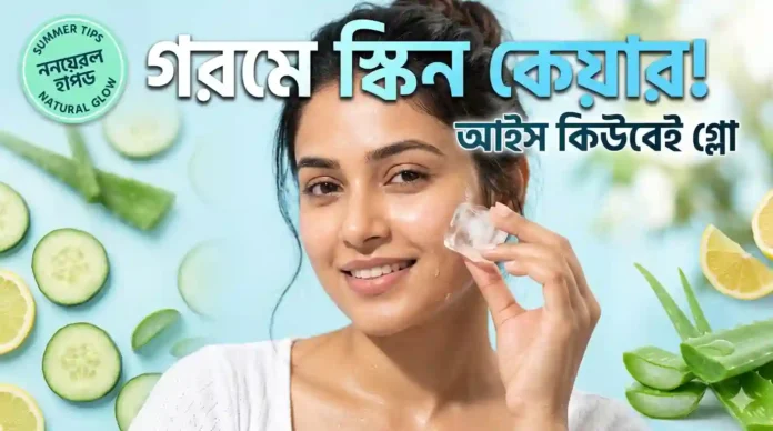 গরমে ত্বকের যত্নে বরফের জাদু, জেনে নিন সহজ টিপস